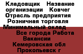 Кладовщик › Название организации ­ Ковчег › Отрасль предприятия ­ Розничная торговля › Минимальный оклад ­ 25 000 - Все города Работа » Вакансии   . Кемеровская обл.,Прокопьевск г.